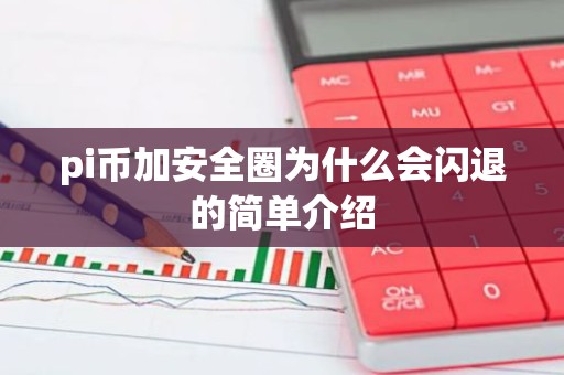 pi币加安全圈为什么会闪退的简单介绍