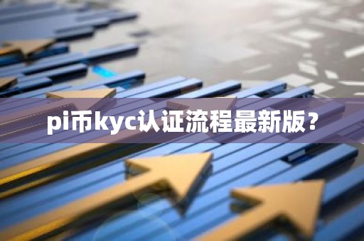 pi币kyc认证流程最新版？