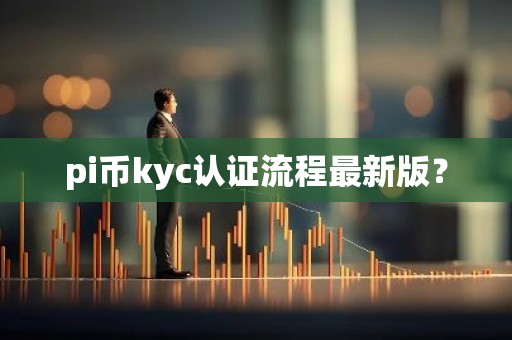 pi币kyc认证流程最新版？