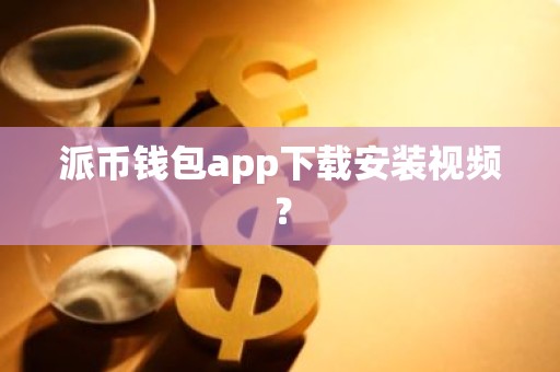 派币钱包app下载安装视频？