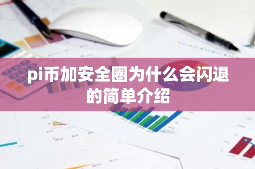 pi币加安全圈为什么会闪退的简单介绍