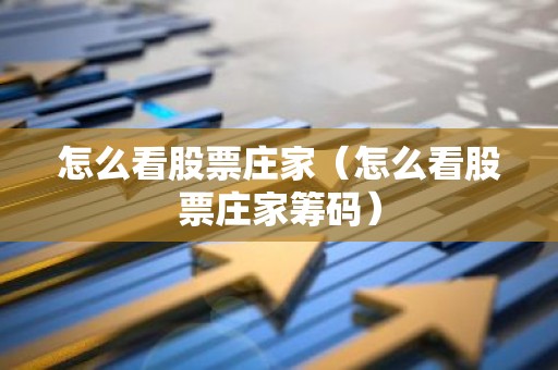 怎么看股票庄家（怎么看股票庄家筹码）