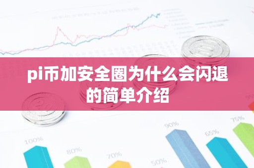 pi币加安全圈为什么会闪退的简单介绍