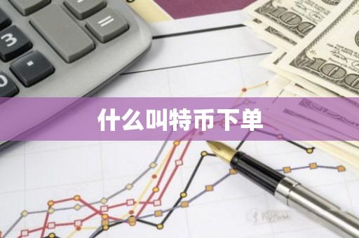 什么叫特币下单