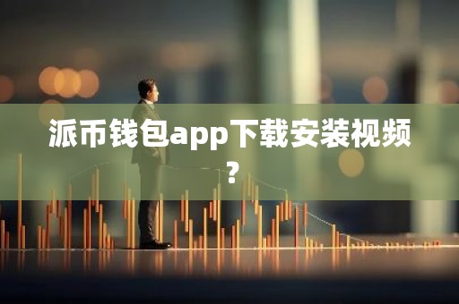 派币钱包app下载安装视频？