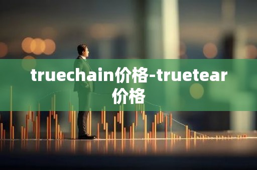 truechain价格-truetear价格