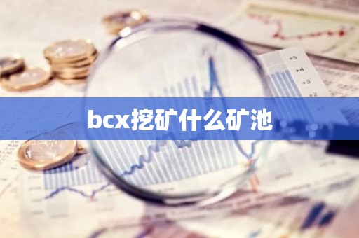 bcx挖矿什么矿池
