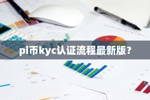 pi币kyc认证流程最新版？