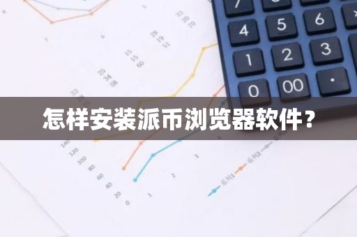 怎样安装派币浏览器软件？