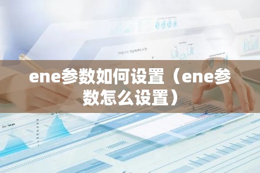 ene参数如何设置（ene参数怎么设置）