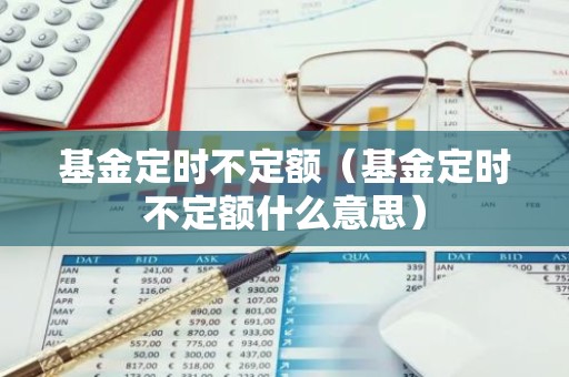 基金定时不定额（基金定时不定额什么意思）