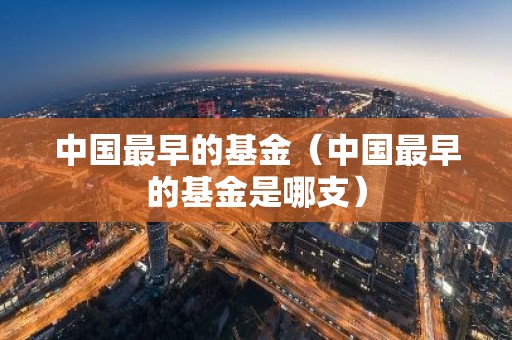 中国最早的基金（中国最早的基金是哪支）