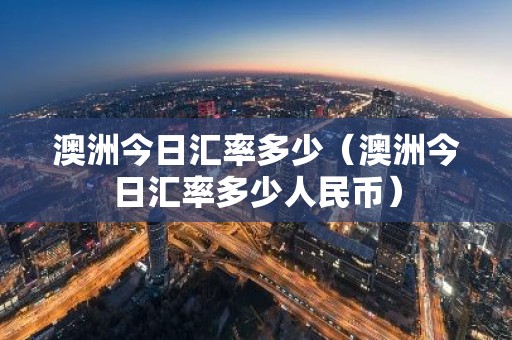 澳洲今日汇率多少（澳洲今日汇率多少人民币）