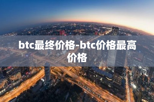 btc最终价格-btc价格最高价格