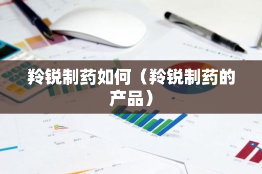 羚锐制药如何（羚锐制药的产品）