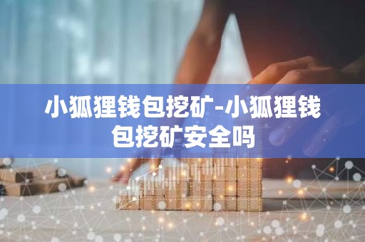 小狐狸钱包挖矿-小狐狸钱包挖矿安全吗