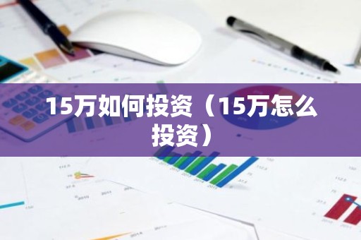15万如何投资（15万怎么投资）