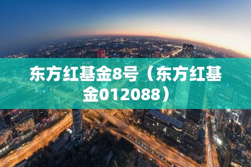 东方红基金8号（东方红基金012088）