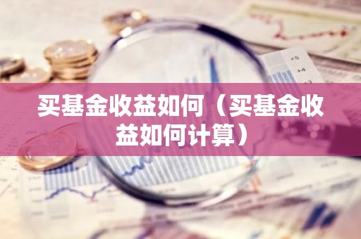 买基金收益如何（买基金收益如何计算）