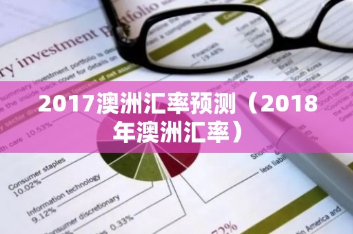 2017澳洲汇率预测（2018年澳洲汇率）