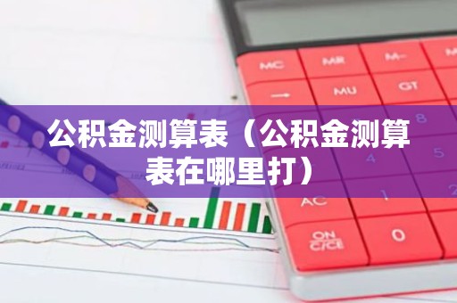 公积金测算表（公积金测算表在哪里打）