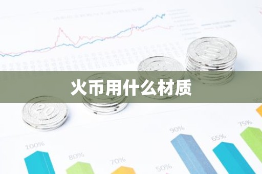 火币用什么材质