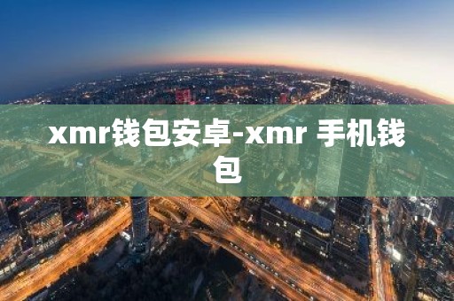 xmr钱包安卓-xmr 手机钱包