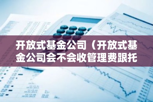 开放式基金公司（开放式基金公司会不会收管理费跟托管费?
