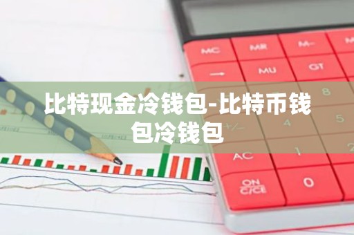 比特现金冷钱包-比特币钱包冷钱包