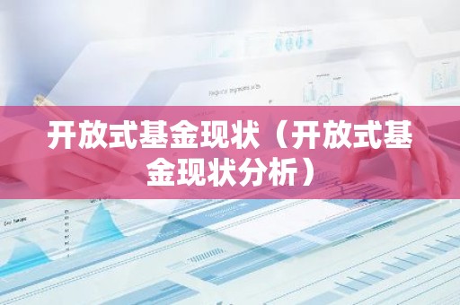 开放式基金现状（开放式基金现状分析）