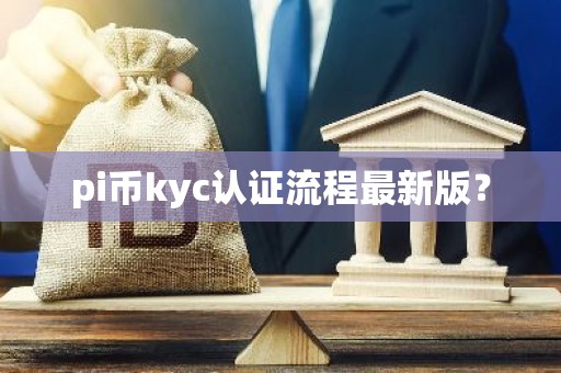 pi币kyc认证流程最新版？
