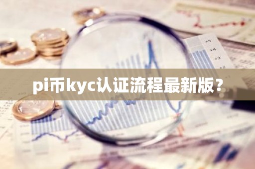 pi币kyc认证流程最新版？