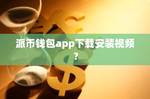 派币钱包app下载安装视频？