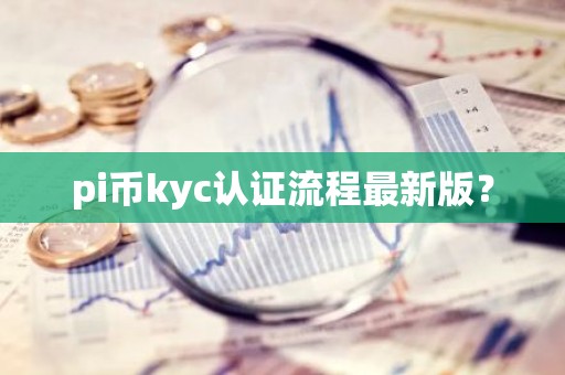 pi币kyc认证流程最新版？