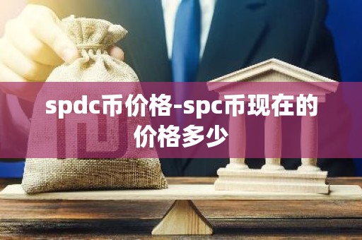 spdc币价格-spc币现在的价格多少