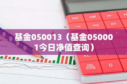 基金050013（基金050001今日净值查询）