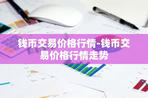 钱币交易价格行情-钱币交易价格行情走势