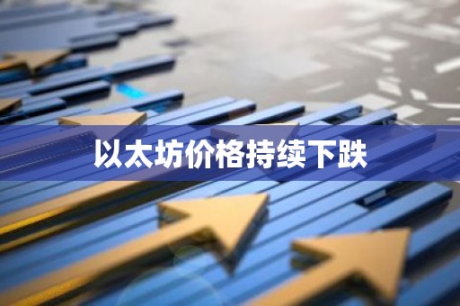 以太坊价格持续下跌