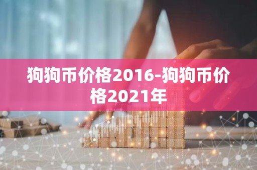 狗狗币价格2016-狗狗币价格2021年