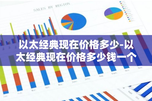 以太经典现在价格多少-以太经典现在价格多少钱一个
