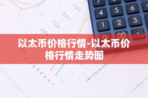 以太币价格行情-以太币价格行情走势图