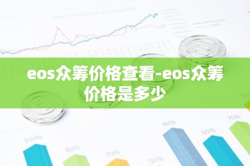 eos众筹价格查看-eos众筹价格是多少