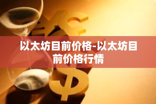 以太坊目前价格-以太坊目前价格行情