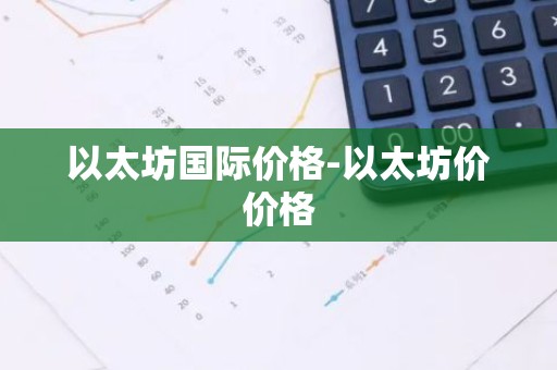 以太坊国际价格-以太坊价价格