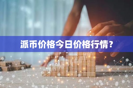 派币价格今日价格行情？