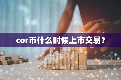 cor币什么时候上市交易？