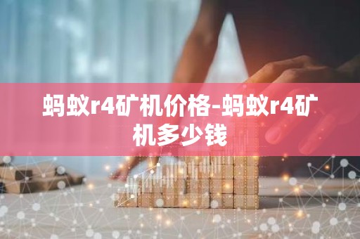 蚂蚁r4矿机价格-蚂蚁r4矿机多少钱