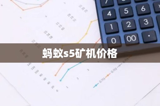 蚂蚁s5矿机价格