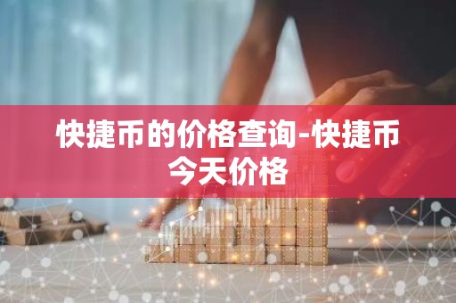 快捷币的价格查询-快捷币今天价格