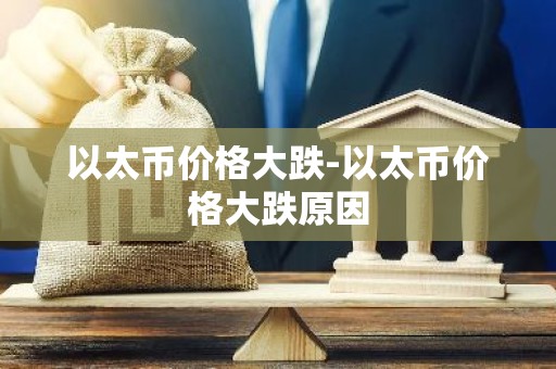 以太币价格大跌-以太币价格大跌原因